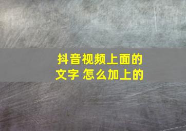 抖音视频上面的文字 怎么加上的